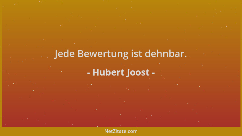 Hubert Joost - Jede Bewertung ist dehnbar....