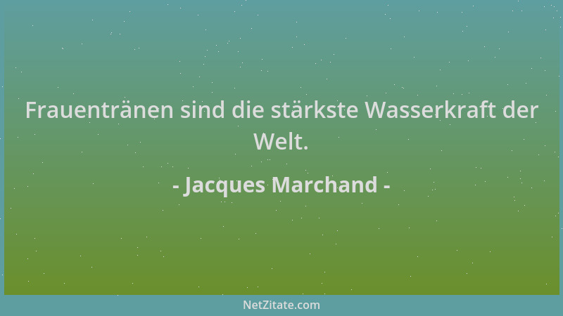Jacques Marchand - Frauentränen sind die stärkste Wasserkraft der Welt....