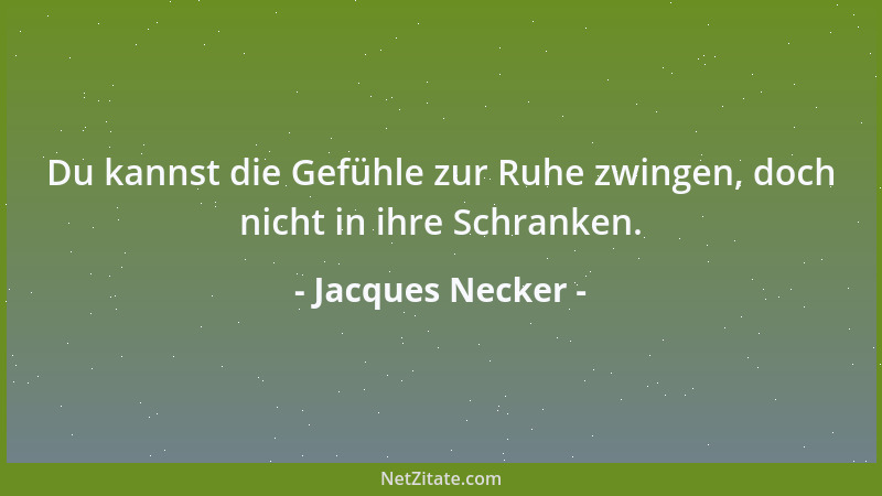 Jacques Necker - Du kannst die Gefühle zur Ruhe zwingen, doch nicht in ihre Schranken....