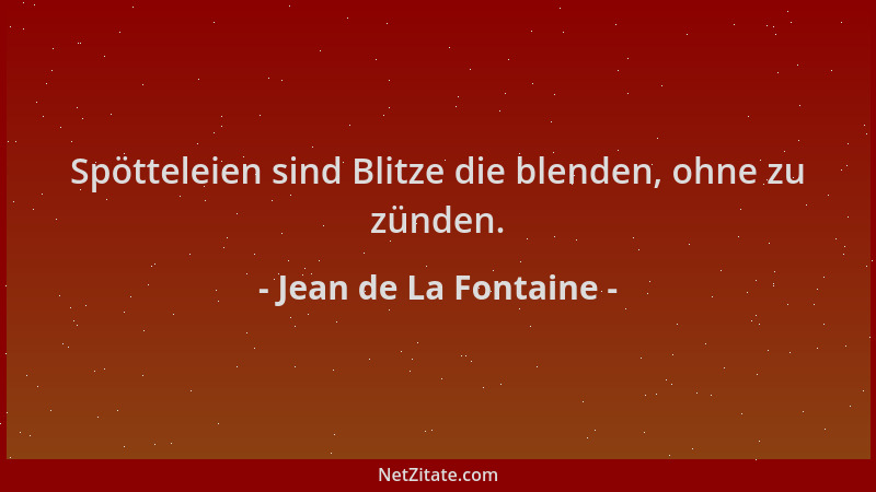 Jean de La Fontaine - Spötteleien sind Blitze die blenden, ohne zu zünden....
