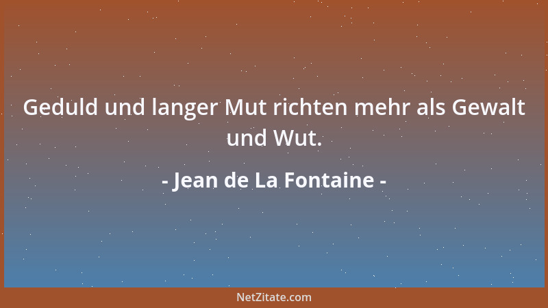 Jean de La Fontaine - Geduld und langer Mut richten mehr als Gewalt und Wut....