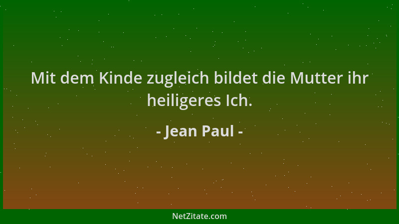 Jean Paul - Mit dem Kinde zugleich bildet die Mutter ihr heiligeres Ich....