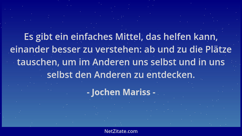 Jochen Mariss - Es gibt ein einfaches Mittel, das helfen kann, einander besser zu verstehen: ab und zu die Plätze tauschen,...