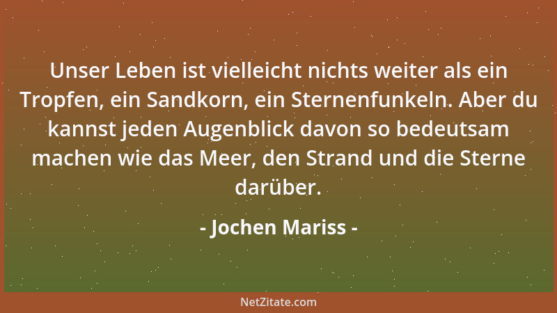 Jochen Mariss - Unser Leben ist vielleicht nichts weiter als ein Tropfen, ein Sandkorn, ein Sternenfunkeln. Aber du kannst...