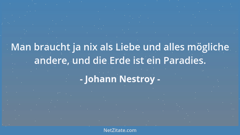 Johann Nestroy - Man braucht ja nix als Liebe und alles mögliche andere, und die Erde ist ein Paradies....