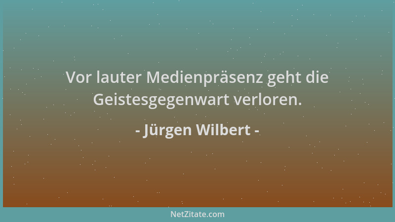 Jürgen Wilbert - Vor lauter Medienpräsenz geht die Geistesgegenwart verloren....