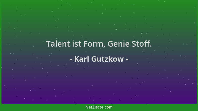 Karl Gutzkow - Talent ist Form, Genie Stoff....