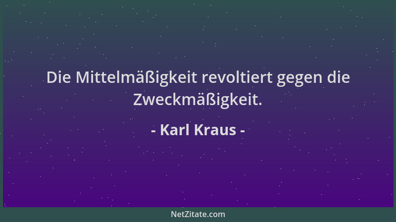 Karl Kraus - Die Mittelmäßigkeit revoltiert gegen die Zweckmäßigkeit....