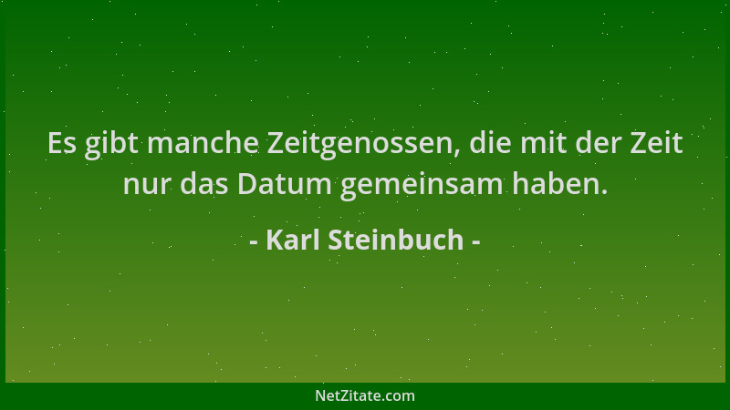 Karl Steinbuch - Es gibt manche Zeitgenossen, die mit der Zeit nur das Datum gemeinsam haben....