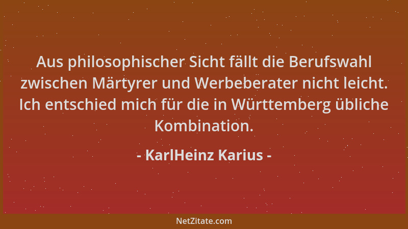 KarlHeinz Karius - Aus philosophischer Sicht fällt die Berufswahl zwischen Märtyrer und Werbeberater nicht leicht. Ich ents...