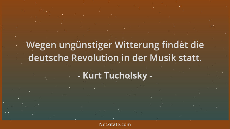 Kurt Tucholsky - Wegen ungünstiger Witterung findet die deutsche Revolution in der Musik statt....