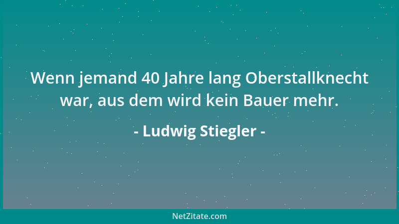 Ludwig Stiegler - Wenn jemand 40 Jahre lang Oberstallknecht war, aus dem wird kein Bauer mehr....