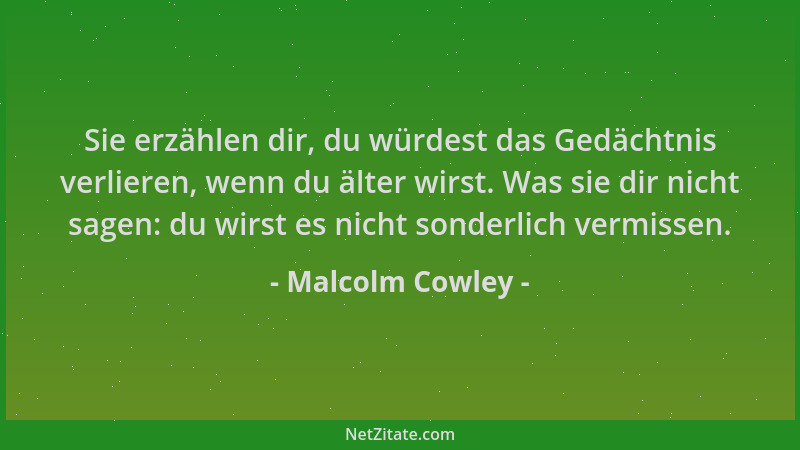 Malcolm Cowley - Sie erzählen dir, du würdest das Gedächtnis verlieren, wenn du älter wirst. Was sie dir nicht sagen: du wi...