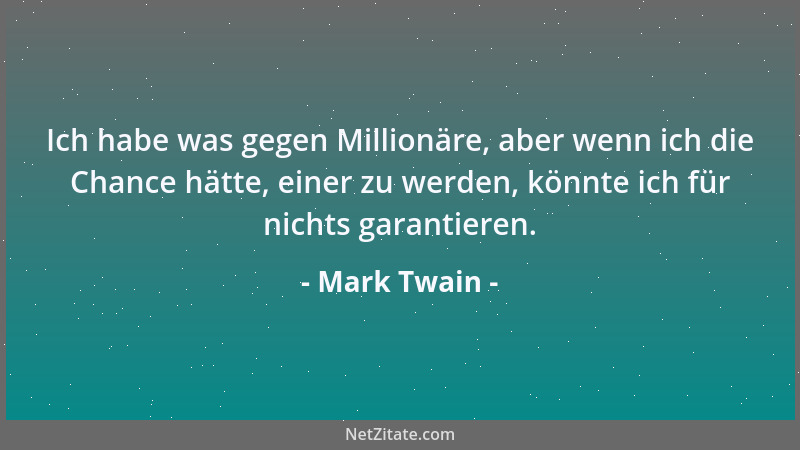Mark Twain - Ich habe was gegen Millionäre, aber wenn ich die Chance hätte, einer zu werden, könnte ich für nichts garantie...