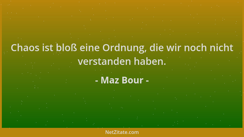 Maz Bour - Chaos ist bloß eine Ordnung, die wir noch nicht verstanden haben....