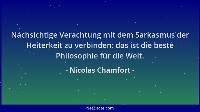 Nicolas Chamfort - Nachsichtige Verachtung mit dem Sarkasmus der Heiterkeit zu verbinden: das ist die beste Philosophie für...