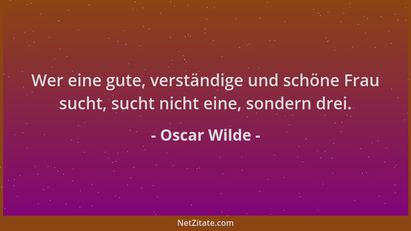 Oscar Wilde - Wer eine gute, verständige und schöne Frau sucht, sucht nicht eine, sondern drei....