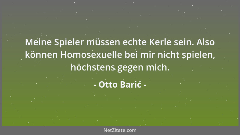 Otto Barić - Meine Spieler müssen echte Kerle sein. Also können Homosexuelle bei mir nicht spielen, höchstens gegen mich....