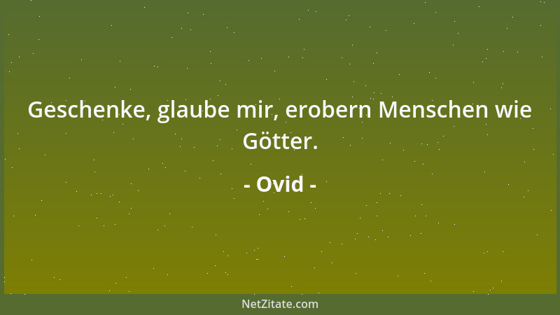 Ovid - Geschenke, glaube mir, erobern Menschen wie Götter....