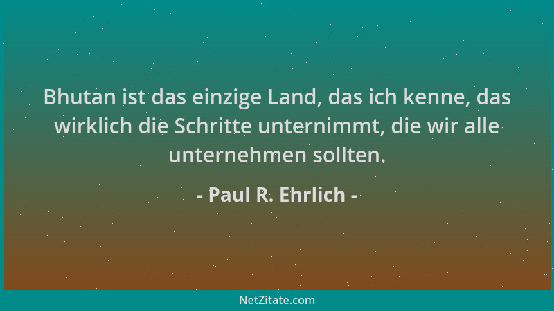 Paul R. Ehrlich - Bhutan ist das einzige Land, das ich kenne, das wirklich die Schritte unternimmt, die wir alle unternehme...
