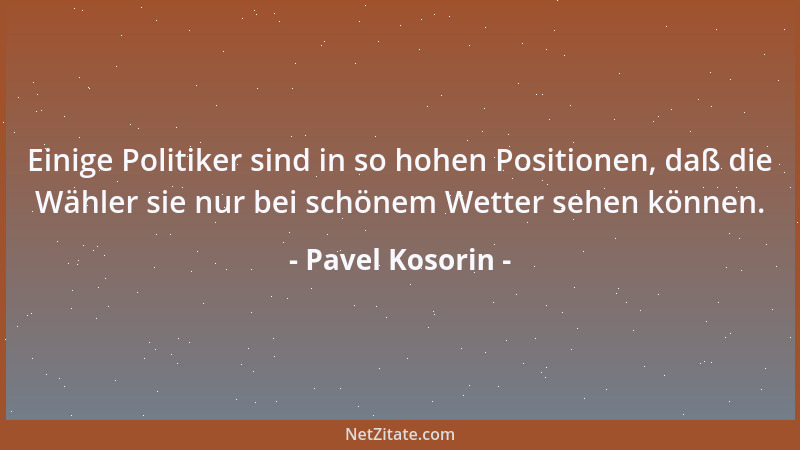 Pavel Kosorin - Einige Politiker sind in so hohen Positionen, daß die Wähler sie nur bei schönem Wetter sehen können....