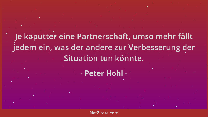 Peter Hohl - Je kaputter eine Partnerschaft, umso mehr fällt jedem ein, was der andere zur Verbesserung der Situation tun k...