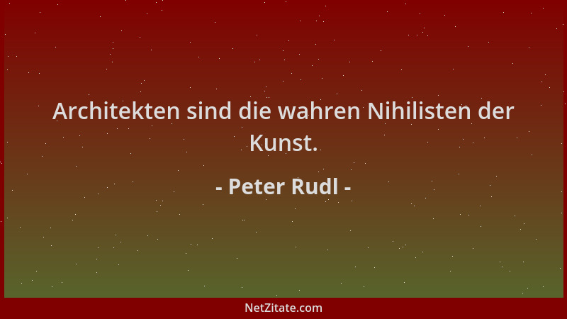 Peter Rudl - Architekten sind die wahren Nihilisten der Kunst....