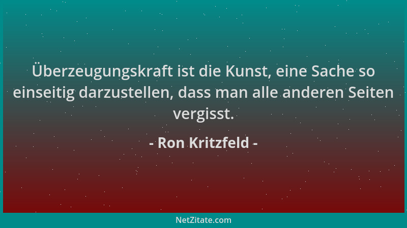 Ron Kritzfeld - Überzeugungskraft ist die Kunst, eine Sache so einseitig darzustellen, dass man alle anderen Seiten vergiss...