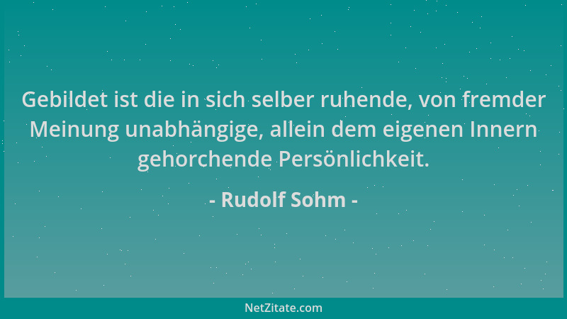 Rudolf Sohm - Gebildet ist die in sich selber ruhende, von fremder Meinung unabhängige, allein dem eigenen Innern gehorchen...