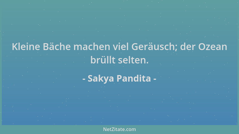 Sakya Pandita - Kleine Bäche machen viel Geräusch; der Ozean brüllt selten....