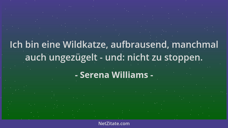 Serena Williams - Ich bin eine Wildkatze, aufbrausend, manchmal auch ungezügelt - und: nicht zu stoppen....