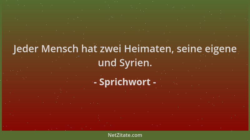 Sprichwort - Jeder Mensch hat zwei Heimaten, seine eigene und Syrien....