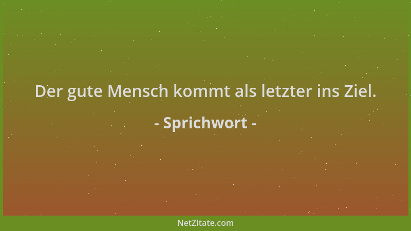 Sprichwort - Der gute Mensch kommt als letzter ins Ziel....