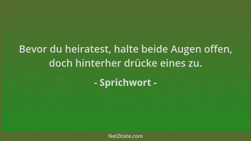 Sprichwort - Bevor du heiratest, halte beide Augen offen, doch hinterher drücke eines zu....