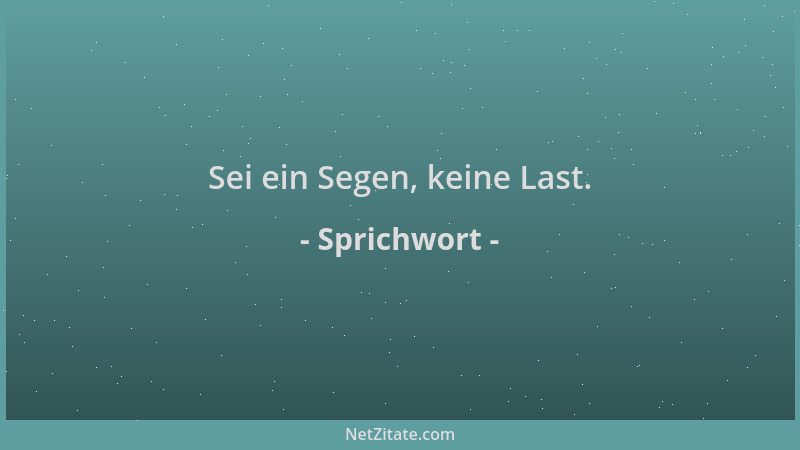 Sprichwort - Sei ein Segen, keine Last....