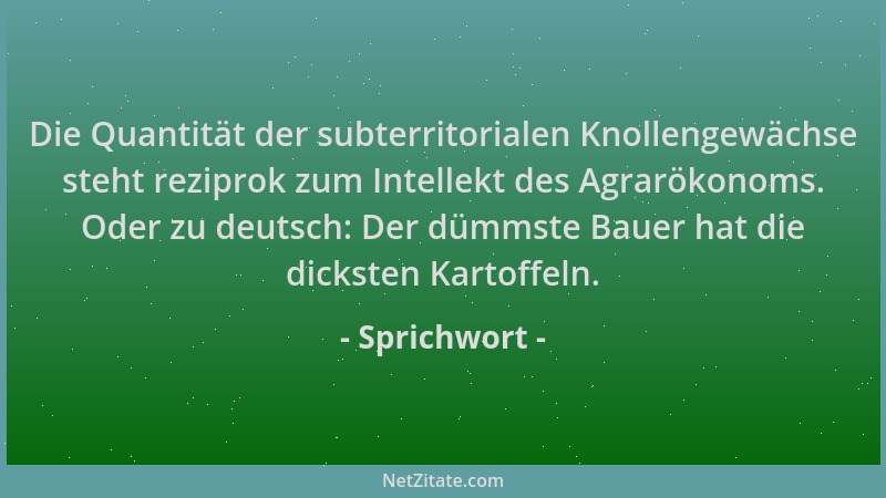 Sprichwort - Die Quantität der subterritorialen Knollengewächse steht reziprok zum Intellekt des Agrarökonoms. Oder zu deut...