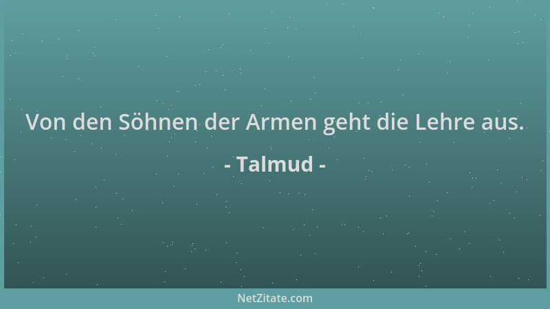 Talmud - Von den Söhnen der Armen geht die Lehre aus....