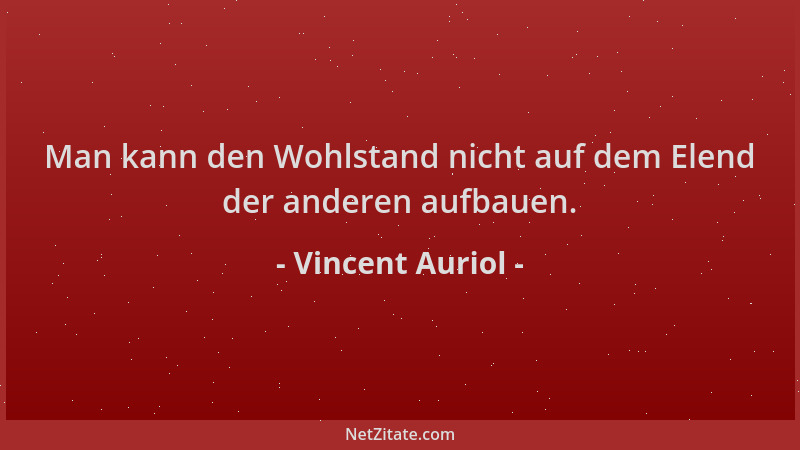 Vincent Auriol - Man kann den Wohlstand nicht auf dem Elend der anderen aufbauen....