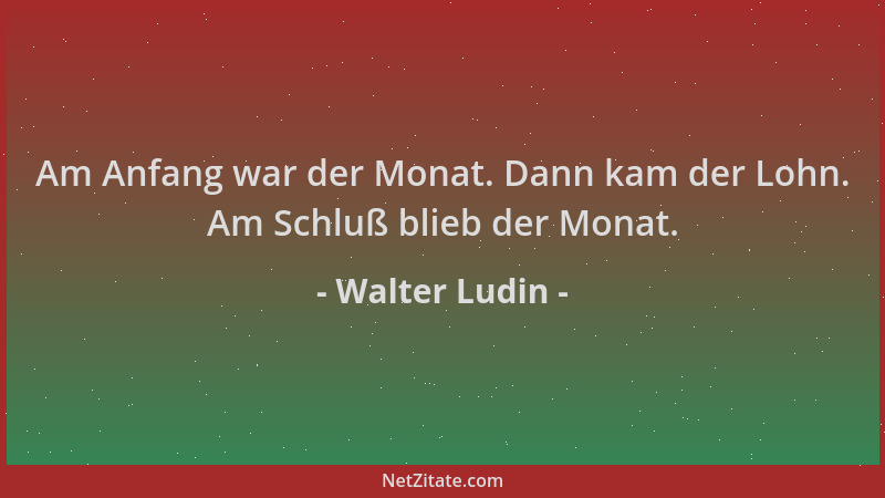 Walter Ludin - Am Anfang war der Monat. Dann kam der Lohn. Am Schluß blieb der Monat....