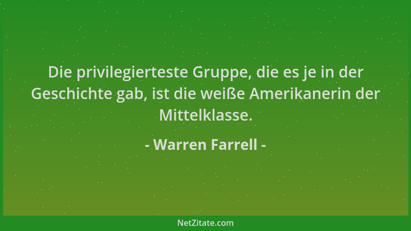 Warren Farrell - Die privilegierteste Gruppe, die es je in der Geschichte gab, ist die weiße Amerikanerin der Mittelklasse....