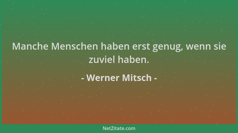 Werner Mitsch - Manche Menschen haben erst genug, wenn sie zuviel haben....