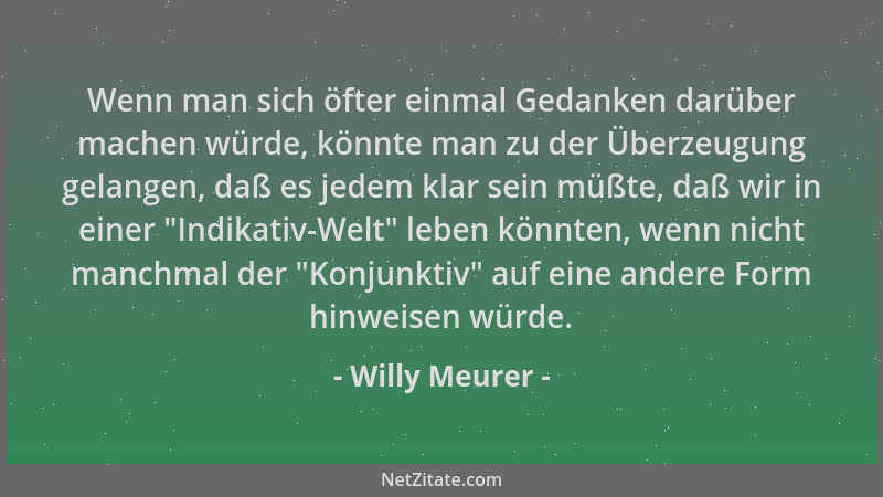 Willy Meurer - Wenn man sich öfter einmal Gedanken darüber machen würde, könnte man zu der Überzeugung gelangen, daß es jed...