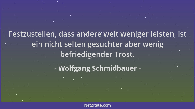 Wolfgang Schmidbauer - Festzustellen, dass andere weit weniger leisten, ist ein nicht selten gesuchter aber wenig befriedig...