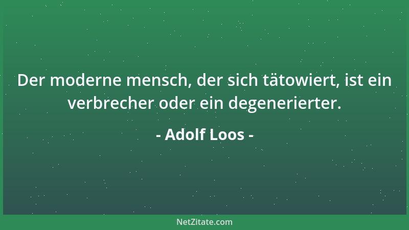 Adolf Loos - Der moderne mensch, der sich tätowiert, ist ein verbrecher oder ein degenerierter....