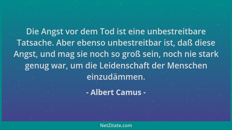 Albert Camus - Die Angst vor dem Tod ist eine unbestreitbare Tatsache. Aber ebenso unbestreitbar ist, daß diese Angst, und...