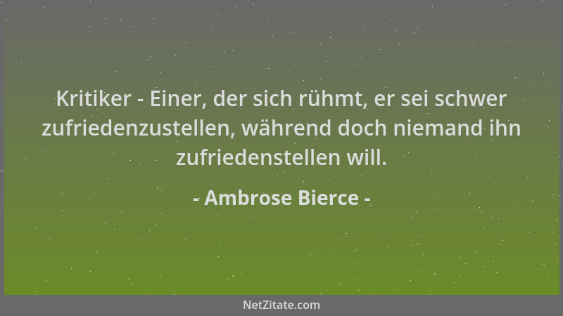 Ambrose Bierce - Kritiker - Einer, der sich rühmt, er sei schwer zufriedenzustellen, während doch niemand ihn zufriedenstel...