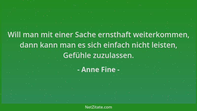 Anne Fine - Will man mit einer Sache ernsthaft weiterkommen, dann kann man es sich einfach nicht leisten, Gefühle zuzulasse...