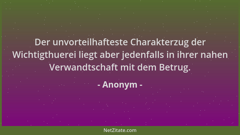 Anonym - Der unvorteilhafteste Charakterzug der Wichtigthuerei liegt aber jedenfalls in ihrer nahen Verwandtschaft mit dem...