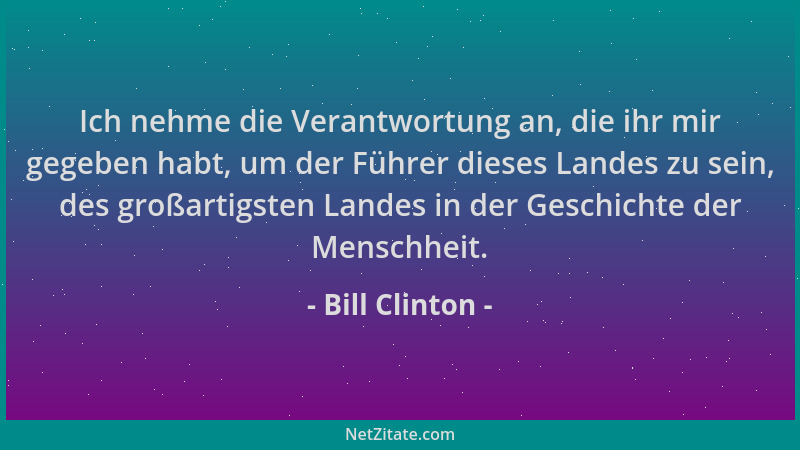 Bill Clinton - Ich nehme die Verantwortung an, die ihr mir gegeben habt, um der Führer dieses Landes zu sein, des großartig...
