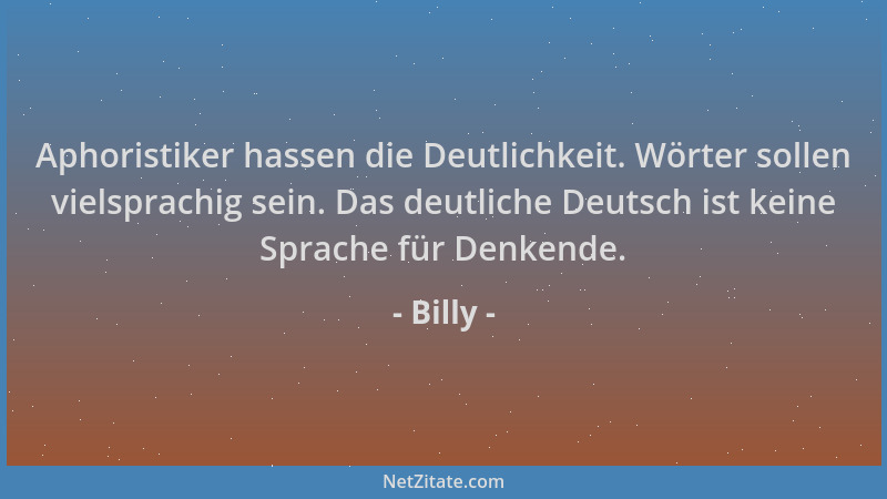 Billy - Aphoristiker hassen die Deutlichkeit. Wörter sollen vielsprachig sein. Das deutliche Deutsch ist keine Sprache für...